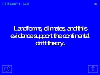 CATEGORY 1 - $300 Landforms, climates, and this evidence support the continental drift theory. 