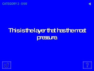 CATEGORY 2 - $100 This is the layer that has the most pressure. 