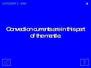CATEGORY 2 - $400 Convection currents are in this part of the mantle. 