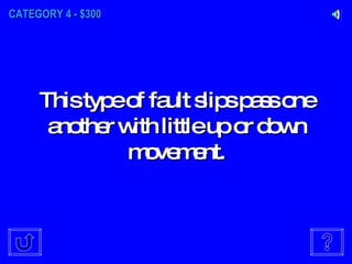 CATEGORY 4 - $300 This type of fault slips pass one another with little up or down movement. 