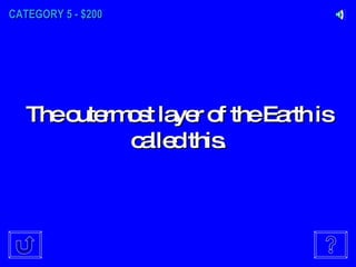 CATEGORY 5 - $200 The outermost layer of the Earth is called this. 