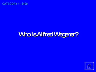 CATEGORY 1 - $100 Who is Alfred Wegener? 
