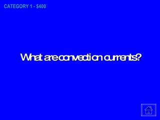 CATEGORY 1 - $400 What are convection currents? 