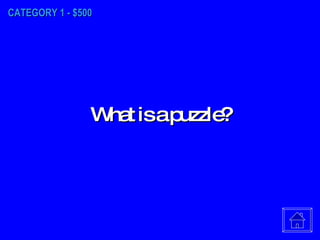 CATEGORY 1 - $500 What is a puzzle? 