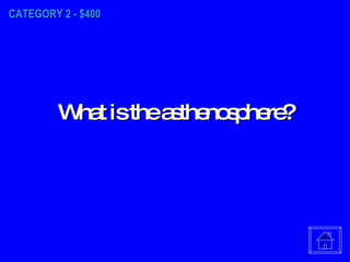 CATEGORY 2 - $400 What is the asthenosphere? 