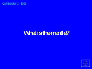 CATEGORY 2 - $500 What is the mantle? 