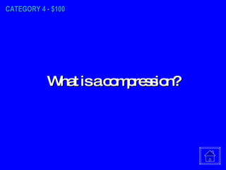 CATEGORY 4 - $100 What is a compression? 