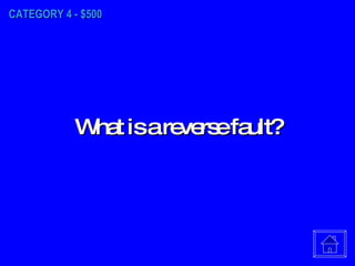 CATEGORY 4 - $500 What is a reverse fault? 