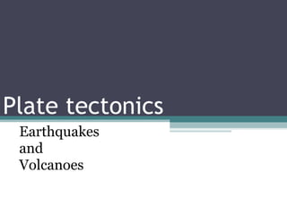 Plate tectonics
Earthquakes
and
Volcanoes
 