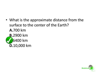• What is the approximate distance from the
  surface to the center of the Earth?
  A.700 km
  B.2900 km
  C.6400 km
  D.10,000 km
 