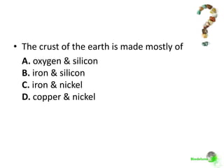 • The crust of the earth is made mostly of
  A. oxygen & silicon
  B. iron & silicon
  C. iron & nickel
  D. copper & nickel
 