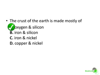 • The crust of the earth is made mostly of
  A. oxygen & silicon
  B. iron & silicon
  C. iron & nickel
  D. copper & nickel
 