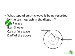 • What type of seismic wave is being recorded
  by the seismograph in the diagram?
  A.a P wave
  B.an S wave
  C.a surface wave
  D.all of the above
 
