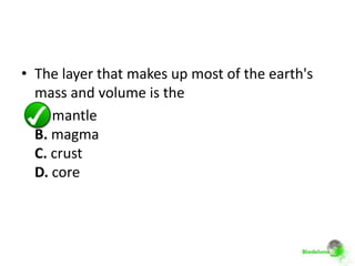 • The layer that makes up most of the earth's
  mass and volume is the
  A. mantle
  B. magma
  C. crust
  D. core
 