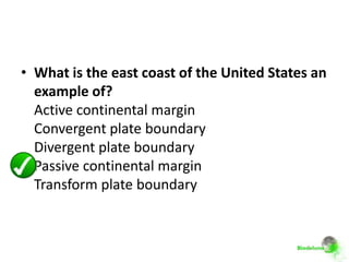• What is the east coast of the United States an
  example of?
  Active continental margin
  Convergent plate boundary
  Divergent plate boundary
  Passive continental margin
  Transform plate boundary
 