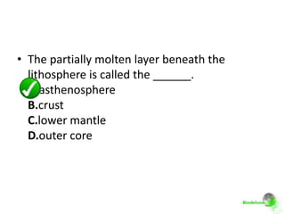 • The partially molten layer beneath the
  lithosphere is called the ______.
  A.asthenosphere
  B.crust
  C.lower mantle
  D.outer core
 