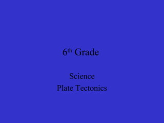 6th
Grade
Science
Plate Tectonics
 