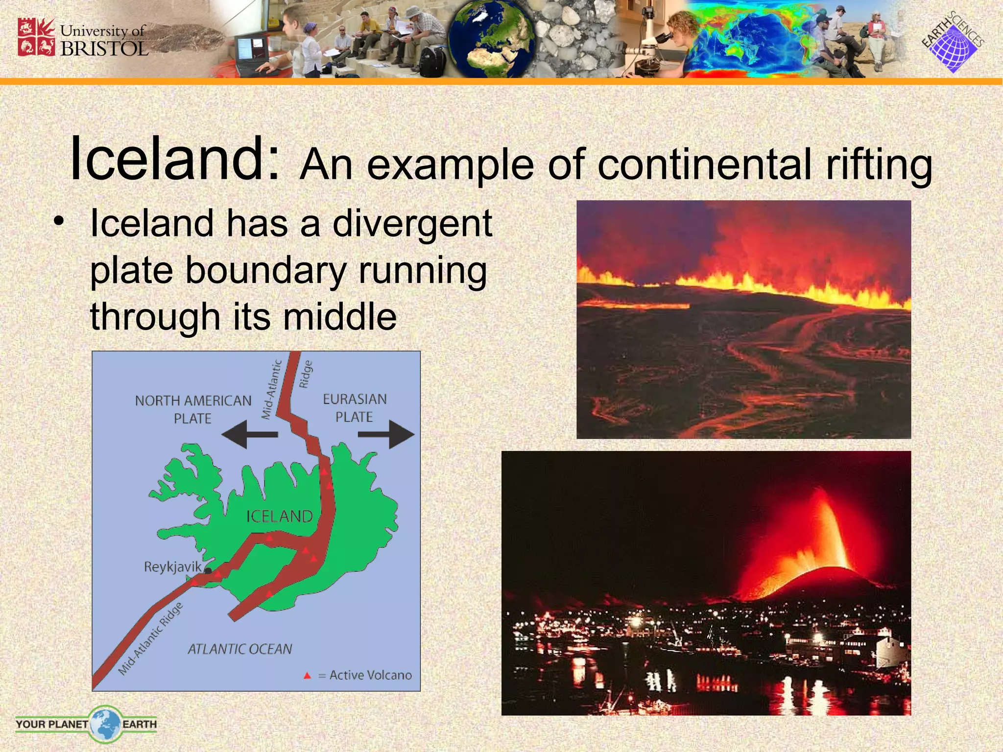 Iceland: An example of continental rifting
• Iceland has a divergent
  plate boundary running
  through its middle
 