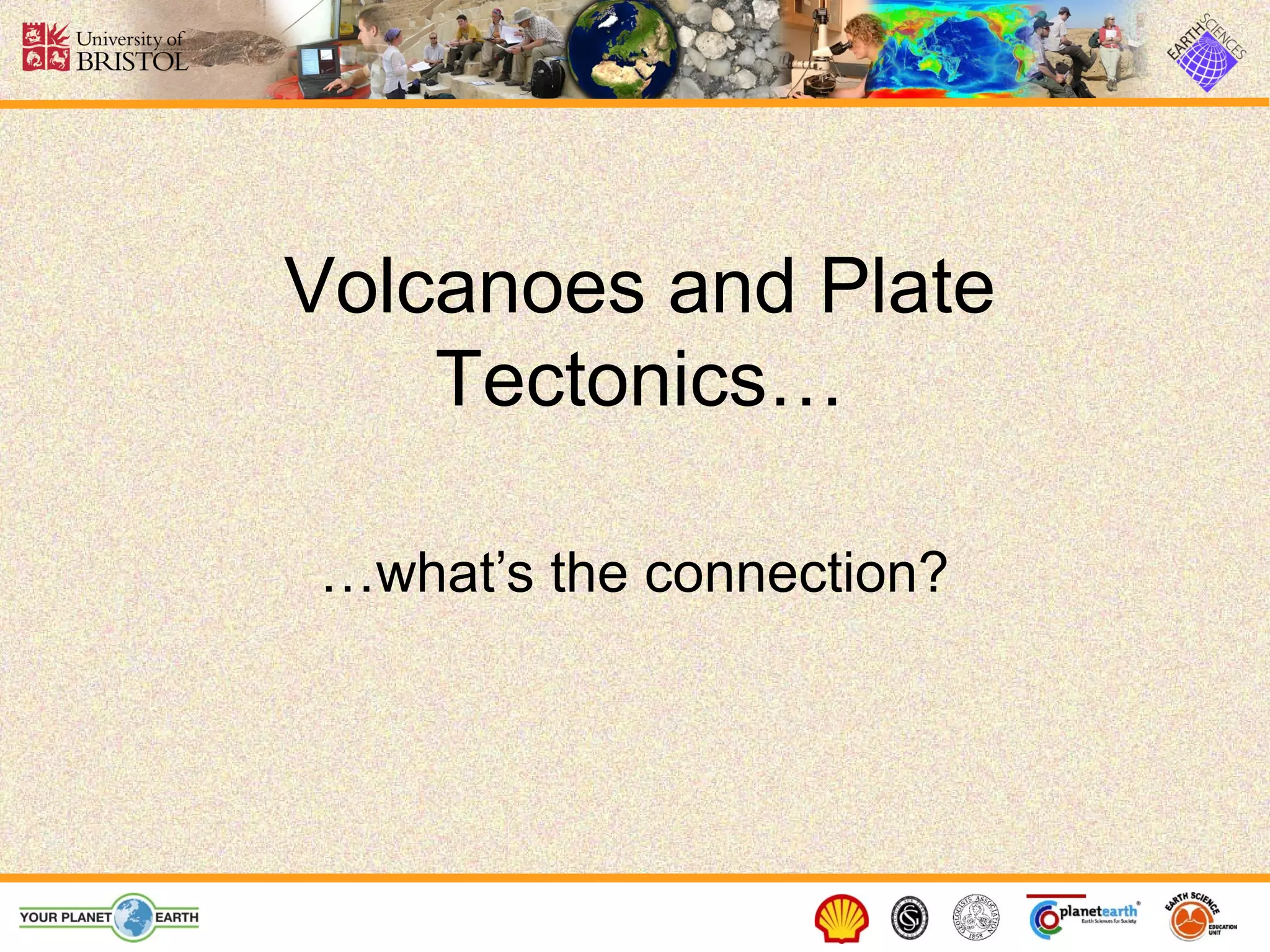 Volcanoes and Plate
    Tectonics…

…what’s the connection?
 