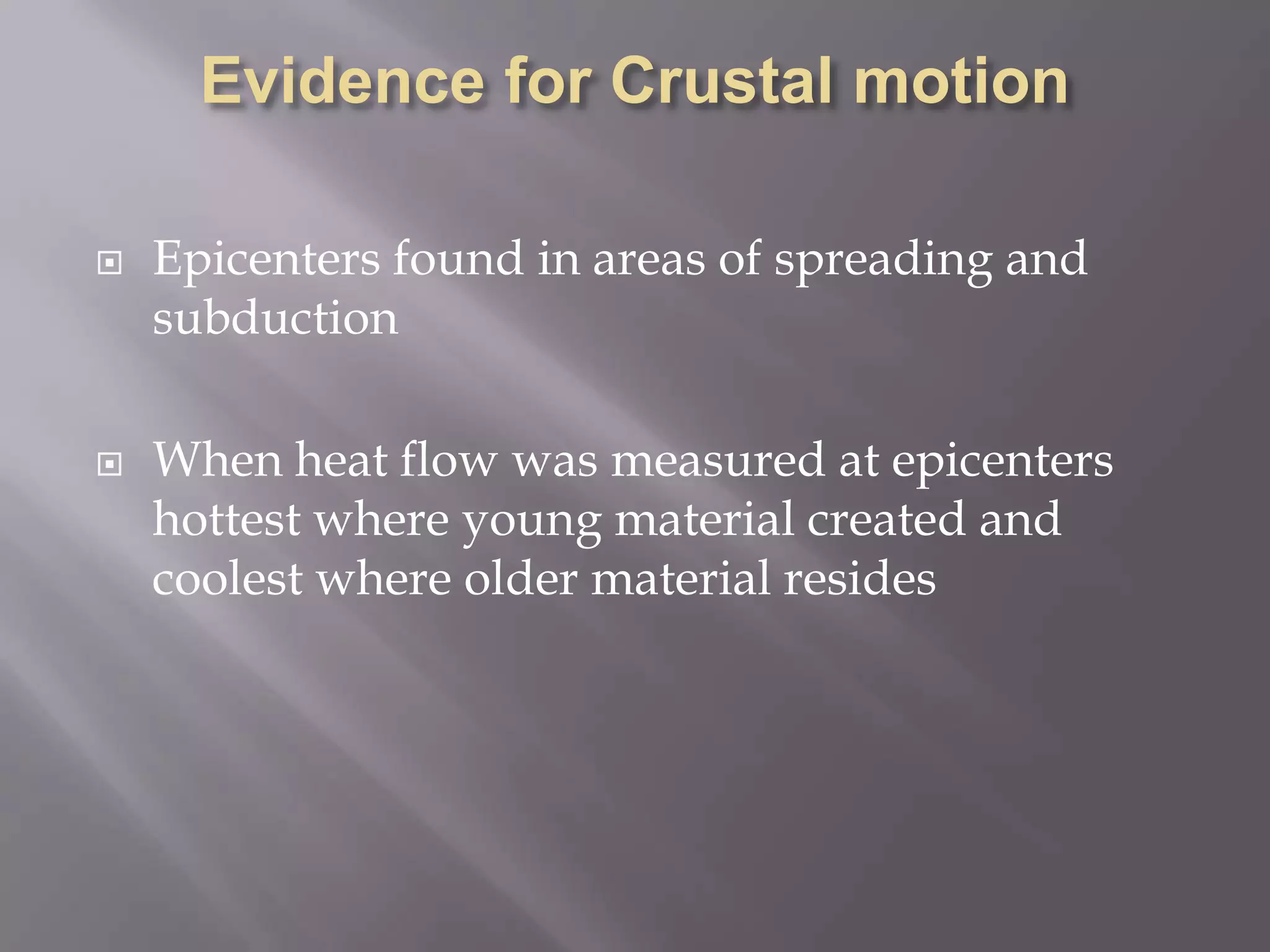 Evidence for Crustal motionEpicenters found in areas of spreading and subductionWhen heat flow was measured at epicenters hottest where young material created and coolest where older material resides