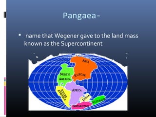 Pangaea-

 name that Wegener gave to the land mass
 known as the Supercontinent
 