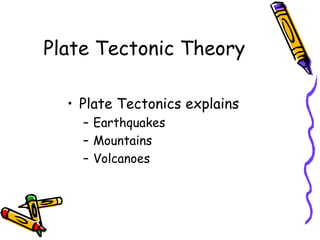 Plate Tectonic Theory
• Plate Tectonics explains
– Earthquakes
– Mountains
– Volcanoes
 