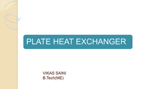 PLATE HEAT EXCHANGER
VIKAS SAINI
B.Tech(ME)
 