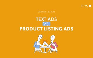 TEXT ADS
VS.
PRODUCT LISTING ADS
WEBINAR | 8.5.2014
 