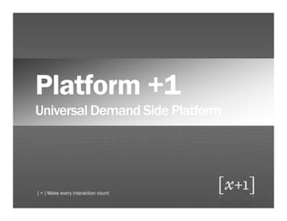 Platform +1
Universal Demand Side Platform




[ + ] Make every interaction count
 