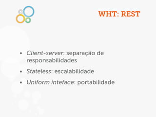 WHT: REST




• Client-server: separação de
  responsabilidades
• Stateless: escalabilidade
• Uniform inteface: portabilid...