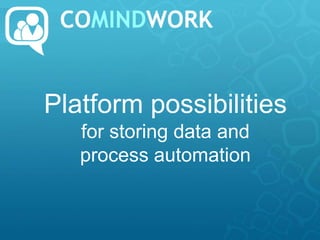 Platform possibilities
   for storing data and
   process automation
 