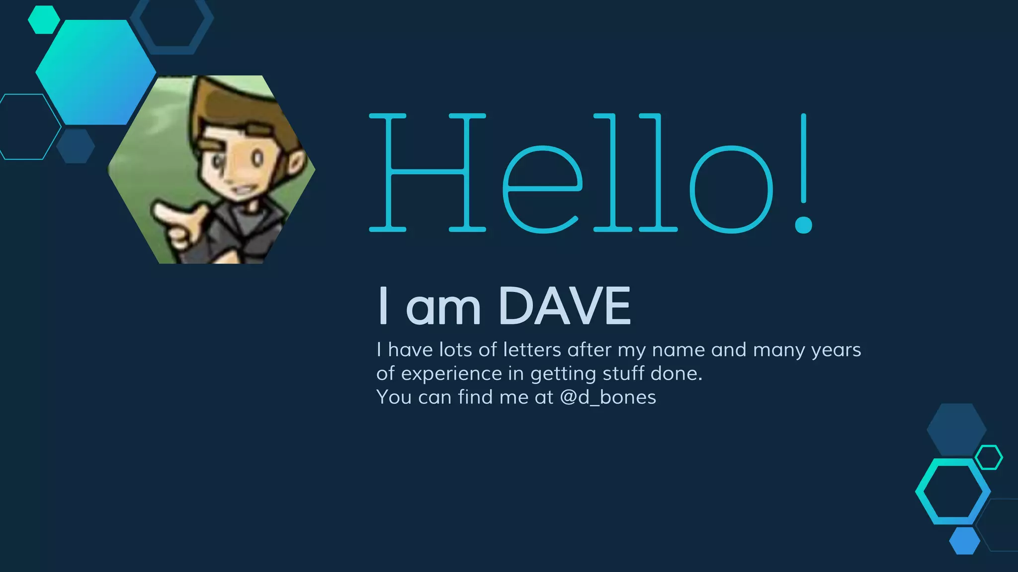 Hello!
I am DAVE
I have lots of letters after my name and many years
of experience in getting stuff done.
You can find me at @d_bones
 