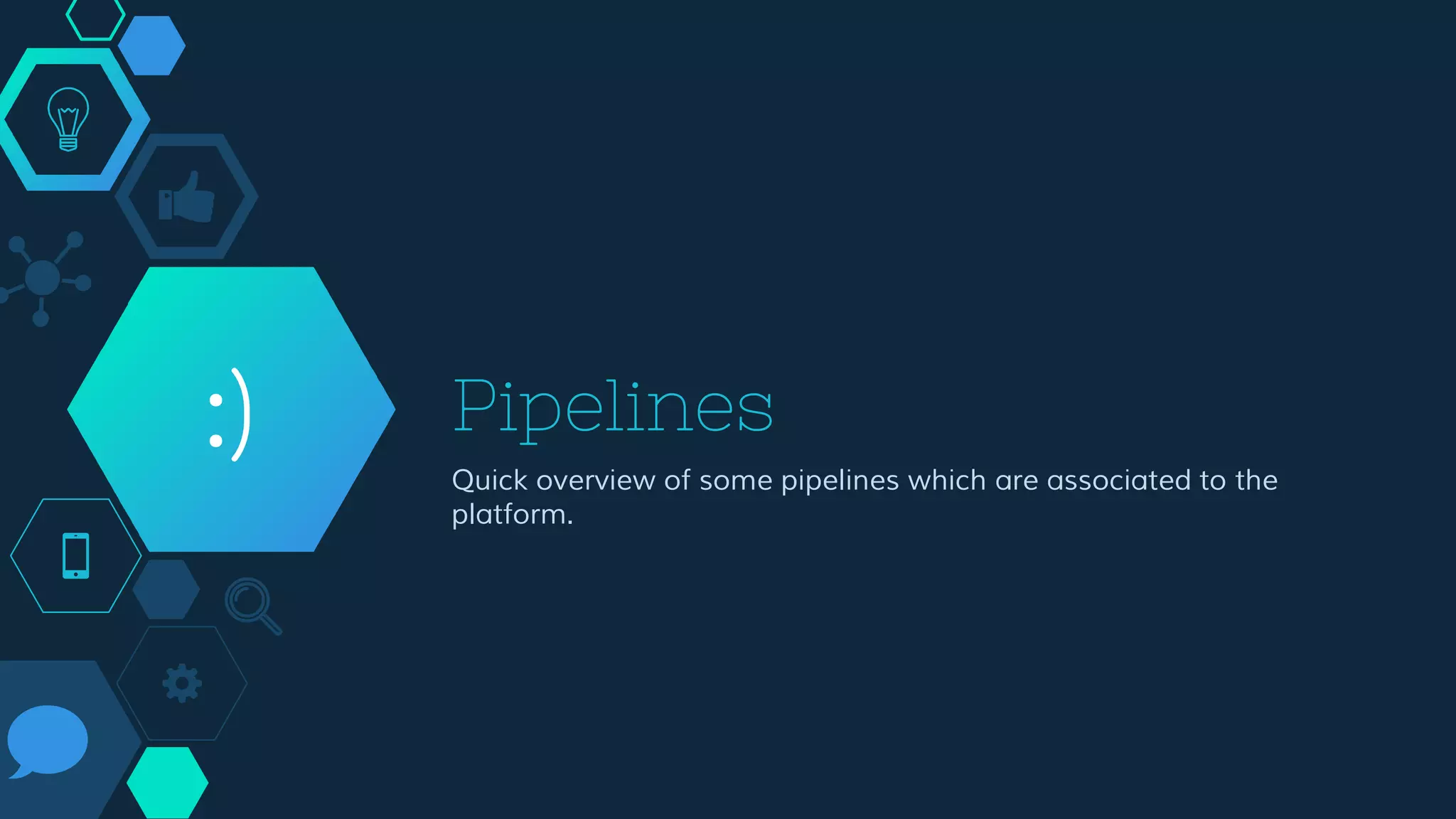 Pipelines
Quick overview of some pipelines which are associated to the
platform.
:)
 