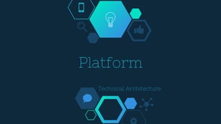 Platform
Technical Architecture
 