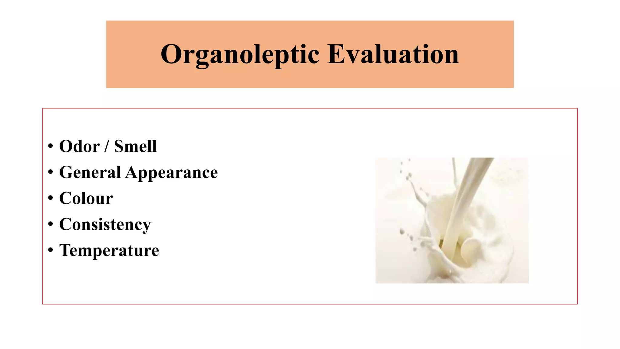 Organoleptic Evaluation
• Odor / Smell
• General Appearance
• Colour
• Consistency
• Temperature
 