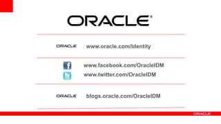 www.oracle.com/Identity


www.facebook.com/OracleIDM
www.twitter.com/OracleIDM


blogs.oracle.com/OracleIDM
 