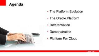 Agenda
         • The Platform Evolution

         • The Oracle Platform

         • Differentiation

         • Demonstration

         • Platform For Cloud
 
