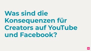 Was sind die
Konsequenzen für
Creators auf YouTube
und Facebook?
 