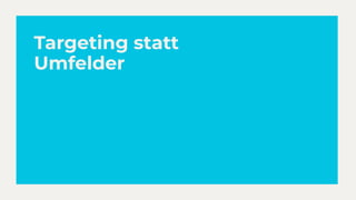 Targeting statt
Umfelder
 