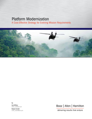 Platform Modernization
A Cost-Effective Strategy for Evolving Mission Requirements




by
Lee Wilbur
wilbur_lee@bah.com
Robert Smith
smith_robert@bah.com
 