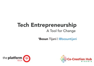 Tech Entrepreneurship
A Tool for Change
‘Bosun Tijani | @bosuntijani
 
