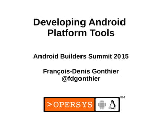 Developing Android
Platform Tools
Android Builders Summit 2015
François-Denis Gonthier
@fdgonthier
 