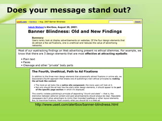 Does your message stand out?




      http://www.useit.com/alertbox/banner-blindness.html
 