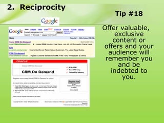 2. Reciprocity
                    Tip #18

                 Offer valuable,
                      exclusive
                     content or
                 offers and your
                   audience will
                  remember you
                       and be
                    indebted to
                        you.
 