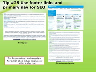Tip #25 Use footer links and
primary nav for SEO




            Home page




  Tip: Ensure primary and secondary
 Navigation labels include keyphrases
             within anchor text         Current accounts page
 