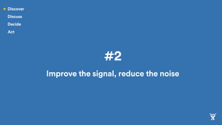 #2
Improve the signal, reduce the noise
Discover
Discuss
Decide
Act