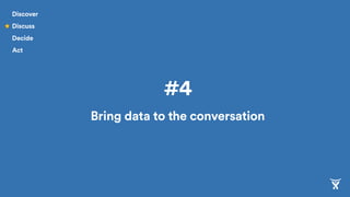 #4
Bring data to the conversation
Discover
Discuss
Decide
Act