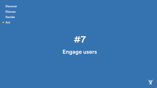 #7
Engage users
Discover
Discuss
Decide
Act