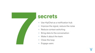 • Use HipChat as a notification hub
• Improve the signal, reduce the noise
• Reduce context switching
• Bring data to the conversation
• Make it about the team
• Close the loop
• Engage users7
secrets