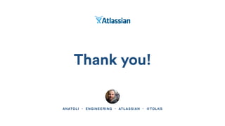 Thank you!
ANATOLI • ENGINEERING • ATLASSIAN • @TOLKS